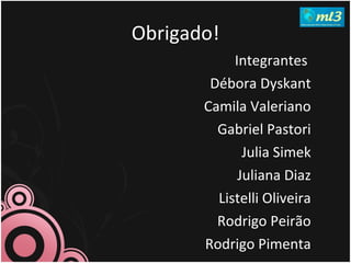 Obrigado! Integrantes  Débora Dyskant Camila Valeriano Gabriel Pastori Julia Simek Juliana Diaz Listelli Oliveira Rodrigo Peirão Rodrigo Pimenta 