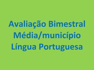 Avaliação Bimestral Média/município Língua Portuguesa 