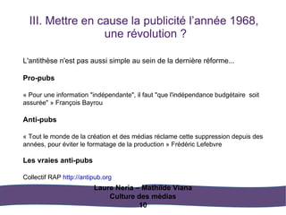 III. Mettre en cause la publicité l’année 1968,  une révolution ? Laure Neria – Mathilde Viana Culture des médias 10 L'ant...