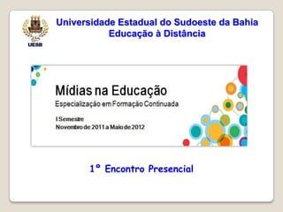 Universidade Estadual do Sudoeste da Bahia
           Educação à Distância




      1º Encontro Presencial
 