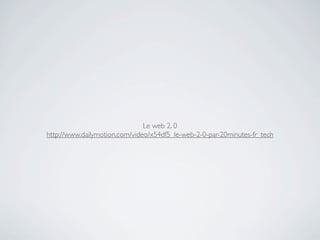 Le web 2. 0
http://www.dailymotion.com/video/x54df5_le-web-2-0-par-20minutes-fr_tech
 