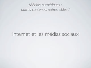 Médias numériques :
    autres contenus, autres cibles ?




Internet et les médias sociaux
 