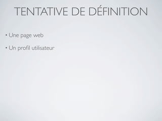 TENTATIVE DE DÉFINITION
• Une   page web

• Un   proﬁl utilisateur
 