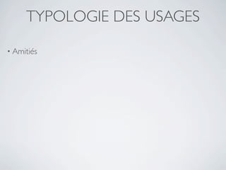 TYPOLOGIE DES USAGES

• Amitiés
 