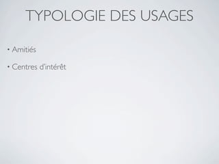TYPOLOGIE DES USAGES

• Amitiés

• Centres   d’intérêt
 