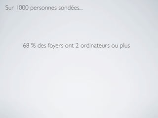 Sur 1000 personnes sondées...




      68 % des foyers ont 2 ordinateurs ou plus
 