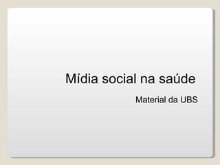 Mídia social na saúde
           Material da UBS
 