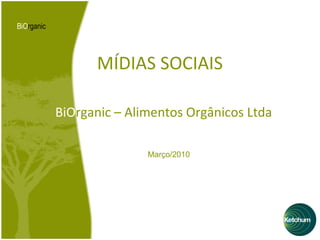 MÍDIAS SOCIAIS BiO rganic – Alimentos Orgânicos Ltda Março/2010 