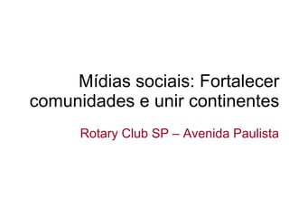 Mídias sociais: Fortalecer comunidades e unir continentes Rotary Club SP – Avenida Paulista 
