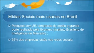 MídiasSociaismaisusadas no BrasilPesquisa com 251 empresas de médio e grande porte realizada pela Ibramerc (Instituto Brasileiro de Inteligência de Mercado) ;65% das empresas estão nas redes sociais;