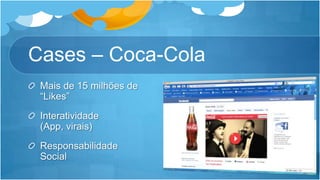 Cases – Coca-ColaMais de 15 milhões de “Likes”Interatividade (App, virais)Responsabilidade Social