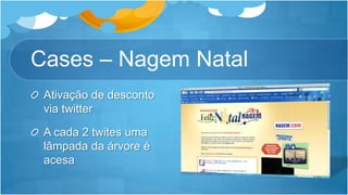 Cases – Nagem NatalAtivação de desconto via twitterA cada 2 twites uma lâmpada da árvore é acesa