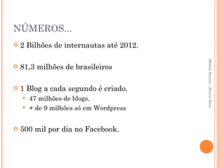 NÚMEROS... 2 Bilhões de internautas até 2012. 81,3 milhões de brasileiros 1 Blog a cada segundo é criado. 47 milhões de blogs. + de 9 milhões só em Wordpress 500 mil por dia no Facebook. Mídias Sociais - Hercio Neto 