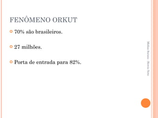 FENÔMENO ORKUT  70% são brasileiros. 27 milhões. Porta de entrada para 82%. Mídias Sociais - Hercio Neto 