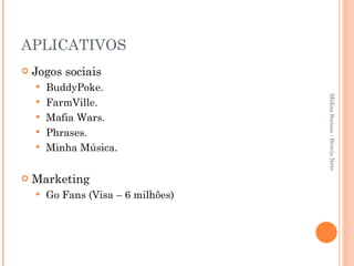 APLICATIVOS Jogos sociais BuddyPoke. FarmVille. Mafia Wars. Phrases. Minha Música. Marketing Go Fans (Visa – 6 milhões) Mídias Sociais - Hercio Neto 