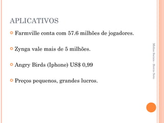 APLICATIVOS Farmville conta com 57.6 milhões de jogadores. Zynga vale mais de 5 milhões. Angry Birds (Iphone) US$ 0,99 Preços pequenos, grandes lucros. Mídias Sociais - Hercio Neto 