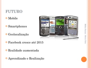 FUTURO Mobile Smartphones Geolocalização Facebook cresce até 2015 Realidade aumentada Aprendizado e Realização Mídias Sociais - Hercio Neto 
