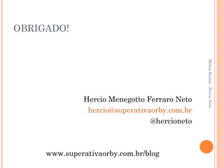 OBRIGADO! Hercio Menegotto Ferraro Neto [email_address] @hercioneto www.superativaorby.com.br/blog Mídias Sociais - Hercio Neto 