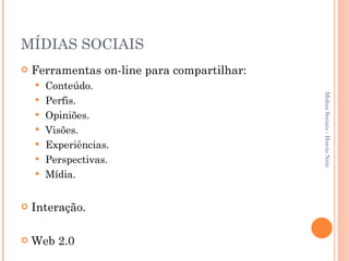 MÍDIAS SOCIAIS Ferramentas on-line para compartilhar: Conteúdo. Perfis. Opiniões. Visões. Experiências. Perspectivas. Mídia. Interação. Web 2.0 Mídias Sociais - Hercio Neto 