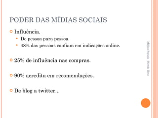 PODER DAS MÍDIAS SOCIAIS Influência. De pessoa para pessoa. 48% das pessoas confiam em indicações online. 25% de influência nas compras. 90% acredita em recomendações. De blog a twitter... Mídias Sociais - Hercio Neto 