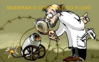 MODERAR O CONTROLE DO FLUXO
 