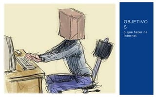 OBJETIVO
S
o que fazer na
Internet
 