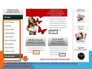 Esse Link não está funcionando 
É necessário atualizar a linha de produtos, manter produtos antigos 
pode confundir o cliente 
 