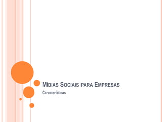 MÍDIAS SOCIAIS PARA EMPRESAS
Características
 