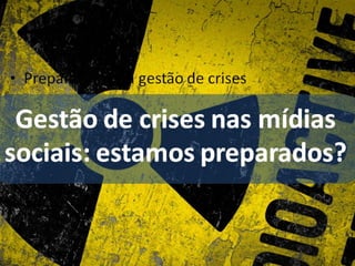 • Preparação para gestão de crises

 Gestão de crises nas
mídias sociais: estamos
     preparados?
 