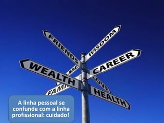 A linha pessoal se
confunde com a linha
profissional: cuidado!
 