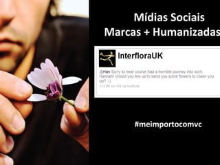 Mídias Sociais
Marcas + Humanizadas




     #meimportocomvc
 