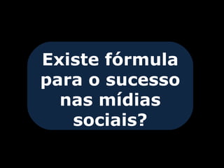 Existe fórmula
para o sucesso
  nas mídias
   sociais?
 