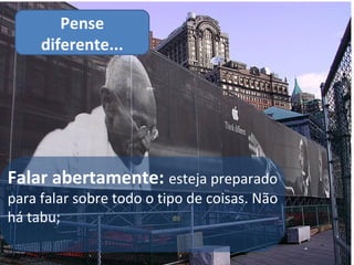 Pense
     diferente...




Falar abertamente: esteja preparado
para falar sobre todo o tipo de coisas. Não
há tabu;
 