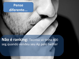 Pense
    diferente...




Não é ranking: Tecnisa só tinha 400
seg.quando vendeu seu Ap pelo twitter;
 