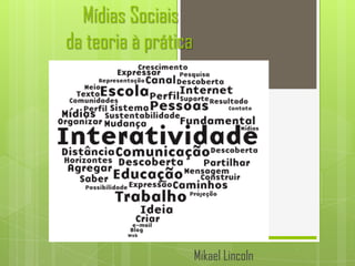 Mídias Sociais
da teoria à prática




                      Mikael Lincoln
 