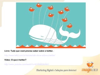 Livro: Tudo que você precisa saber sobre o twitter. http://www.talk2.com.br/debate/talk-show-sobre-o-twitter/ Vídeo: O que é twitter? http://www.youtube.com/watch?v=RYBMlGNrNh0 