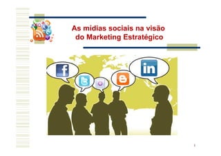 1
As mídias sociais na visão
do Marketing Estratégico
 