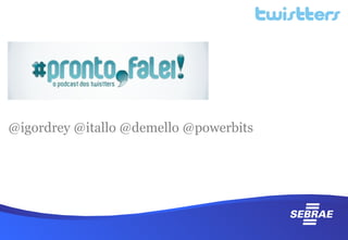 @igordrey @itallo @demello @powerbits
 