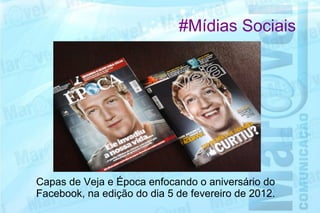 #Mídias Sociais




Capas de Veja e Época enfocando o aniversário do
Facebook, na edição do dia 5 de fevereiro de 2012.
 