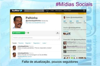 #Mídias Sociais




Falta de atualização, poucos seguidores
 