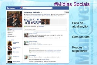 #Mídias Sociais


       Falta de
       atualização.


       Sem um tom.


       Poucos
       seguidores
 