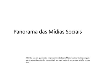 Panorama das Mídias Sociais 2010 é o ano em que muitas empresas investirão em Mídias Sociais. Confira um guia que te ajudará a entender como atingir um nível maior de presença e whuffie nesses sites. 