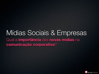 Mídias Sociais & Empresas
Qual a importância das novas mídias na
comunicação corporativa?
 