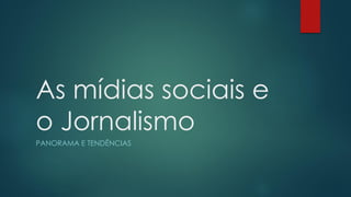 As mídias sociais e
o Jornalismo
PANORAMA E TENDÊNCIAS

 