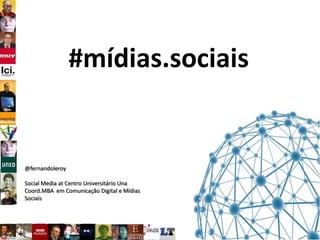 #mídias.sociais


@fernandoleroy

Social Media at Centro Universitário Una
Coord.MBA em Comunicação Digital e Mídias
Sociais
 