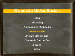 O que são Mídias Sociais
             .Blog
          .Microblog
    .Agregadores Multimídia
         .Redes Sociais
      .Instant Messengers
     .Grupos de Discussões
            .Fóruns
             .Wikis
 