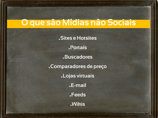 O que são Mídias não Sociais
             .Sites e Hotsites
                  .Portais
               .Buscadores
          .Comparadores de preço
              .Lojas virtuais
                 .E-mail
                 .Feeds
Wikis             .Wikis
 