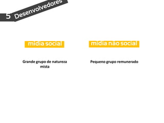 5


      mídia social             mídia não social

    Grande grupo de natureza   Pequeno grupo remunerado
             mista
 