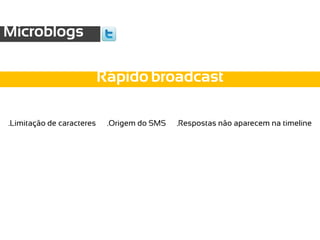 Microblogs

                           Rápido broadcast

.Limitação de caracteres    .Origem do SMS   .Respostas não aparecem na timeline
 