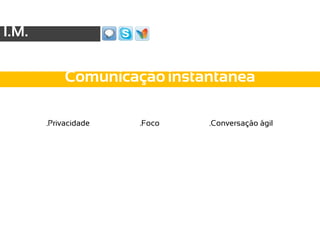 I.M.

            Comunicação instantânea

       .Privacidade   .Foco   .Conversação ágil
 